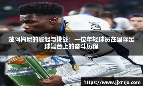 楚阿梅尼的崛起与挑战：一位年轻球员在国际足球舞台上的奋斗历程