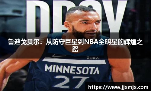 鲁迪戈贝尔：从防守巨星到NBA全明星的辉煌之路