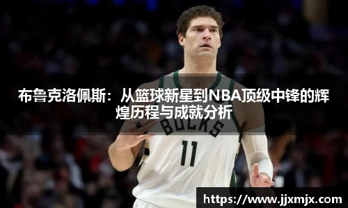 布鲁克洛佩斯：从篮球新星到NBA顶级中锋的辉煌历程与成就分析